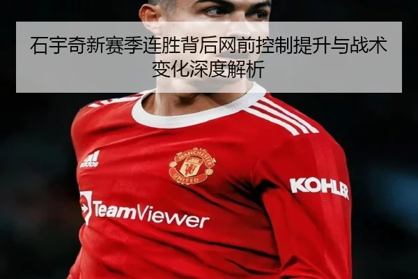 石宇奇新赛季连胜背后网前控制提升与战术变化深度解析
